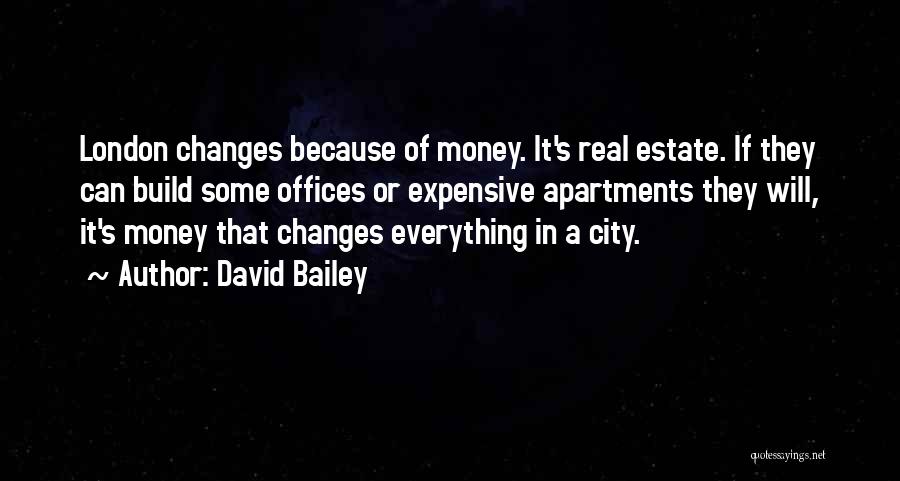 David Bailey Quotes: London Changes Because Of Money. It's Real Estate. If They Can Build Some Offices Or Expensive Apartments They Will, It's