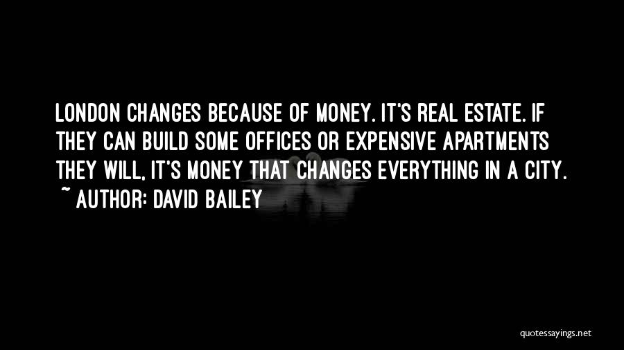 David Bailey Quotes: London Changes Because Of Money. It's Real Estate. If They Can Build Some Offices Or Expensive Apartments They Will, It's