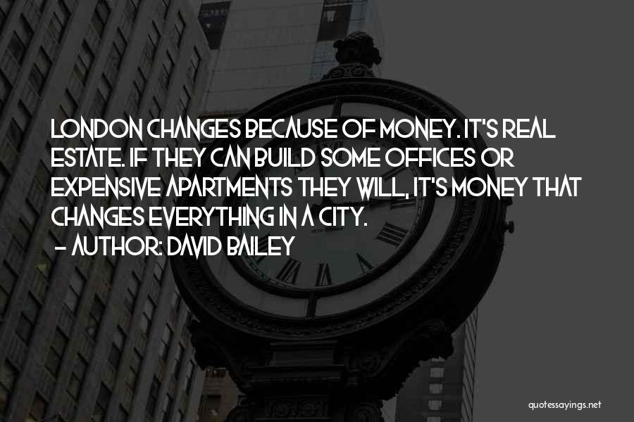 David Bailey Quotes: London Changes Because Of Money. It's Real Estate. If They Can Build Some Offices Or Expensive Apartments They Will, It's