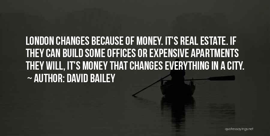 David Bailey Quotes: London Changes Because Of Money. It's Real Estate. If They Can Build Some Offices Or Expensive Apartments They Will, It's