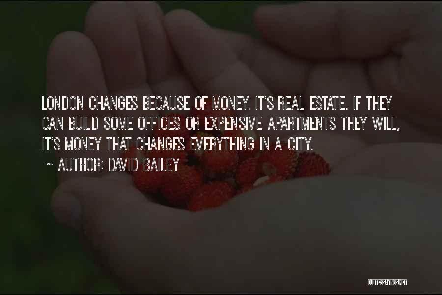 David Bailey Quotes: London Changes Because Of Money. It's Real Estate. If They Can Build Some Offices Or Expensive Apartments They Will, It's