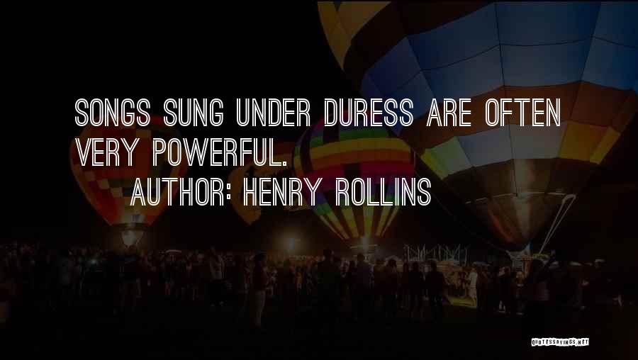 Henry Rollins Quotes: Songs Sung Under Duress Are Often Very Powerful.
