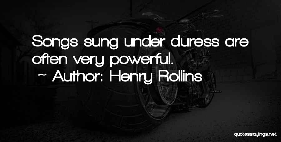 Henry Rollins Quotes: Songs Sung Under Duress Are Often Very Powerful.