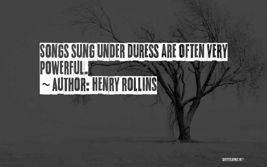 Henry Rollins Quotes: Songs Sung Under Duress Are Often Very Powerful.