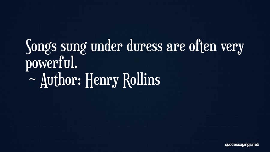 Henry Rollins Quotes: Songs Sung Under Duress Are Often Very Powerful.