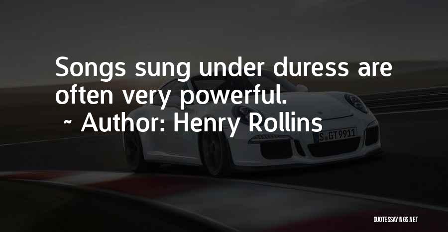 Henry Rollins Quotes: Songs Sung Under Duress Are Often Very Powerful.