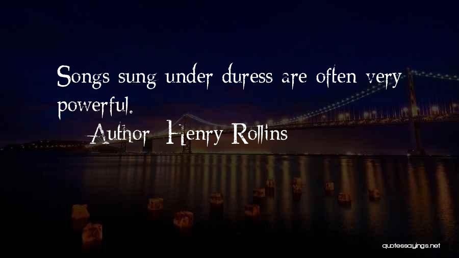 Henry Rollins Quotes: Songs Sung Under Duress Are Often Very Powerful.