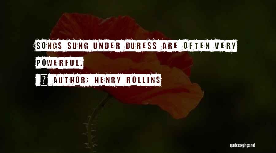 Henry Rollins Quotes: Songs Sung Under Duress Are Often Very Powerful.