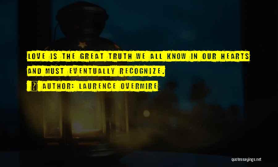 Laurence Overmire Quotes: Love Is The Great Truth We All Know In Our Hearts And Must Eventually Recognize.