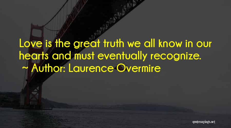 Laurence Overmire Quotes: Love Is The Great Truth We All Know In Our Hearts And Must Eventually Recognize.