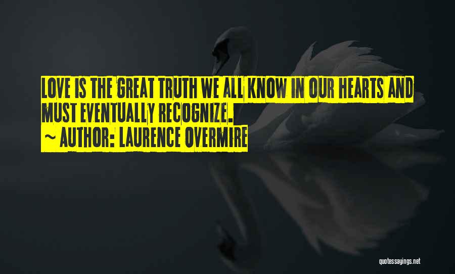 Laurence Overmire Quotes: Love Is The Great Truth We All Know In Our Hearts And Must Eventually Recognize.