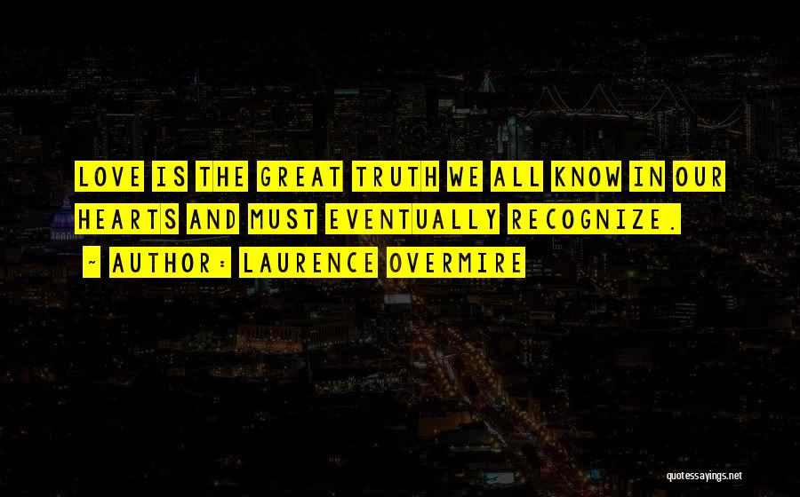 Laurence Overmire Quotes: Love Is The Great Truth We All Know In Our Hearts And Must Eventually Recognize.