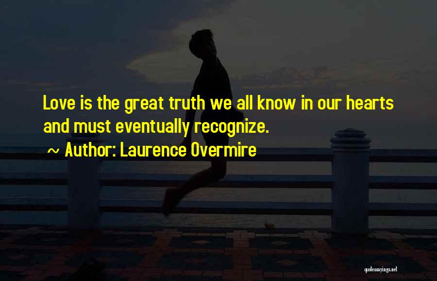 Laurence Overmire Quotes: Love Is The Great Truth We All Know In Our Hearts And Must Eventually Recognize.