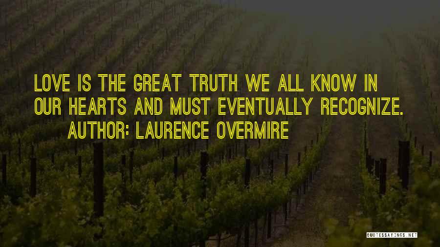 Laurence Overmire Quotes: Love Is The Great Truth We All Know In Our Hearts And Must Eventually Recognize.