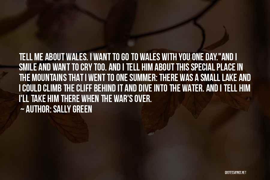Sally Green Quotes: Tell Me About Wales. I Want To Go To Wales With You One Day.and I Smile And Want To Cry