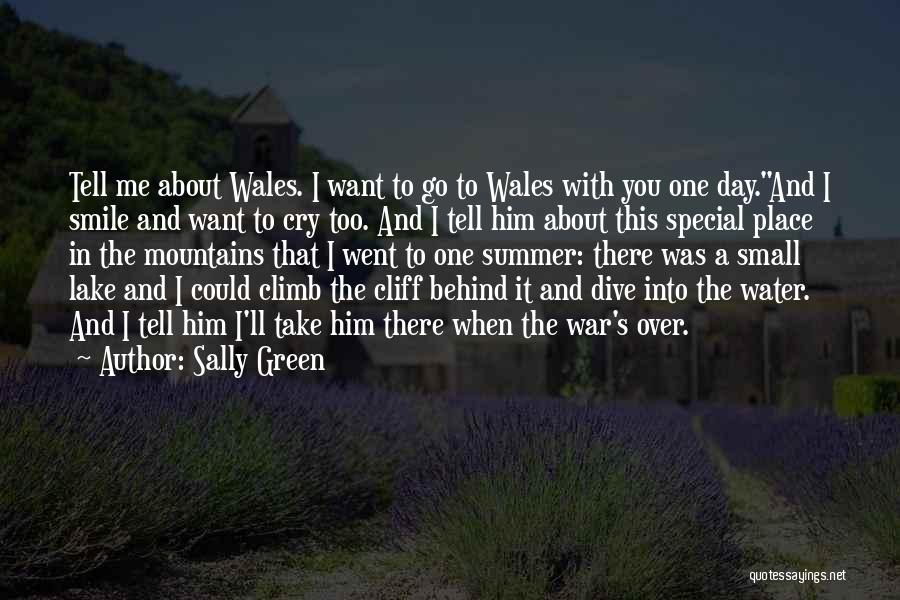 Sally Green Quotes: Tell Me About Wales. I Want To Go To Wales With You One Day.and I Smile And Want To Cry