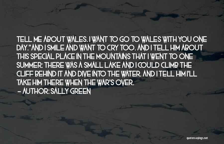Sally Green Quotes: Tell Me About Wales. I Want To Go To Wales With You One Day.and I Smile And Want To Cry