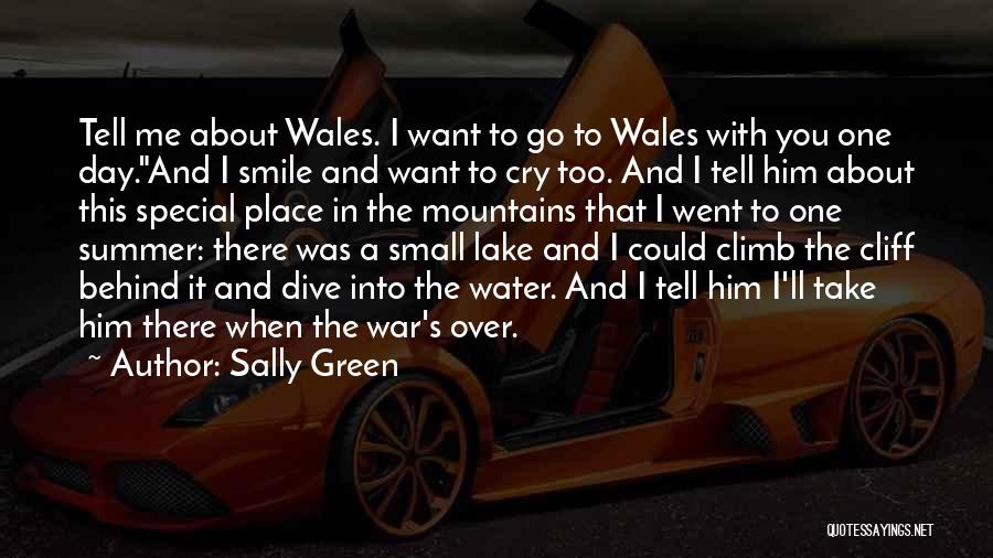 Sally Green Quotes: Tell Me About Wales. I Want To Go To Wales With You One Day.and I Smile And Want To Cry