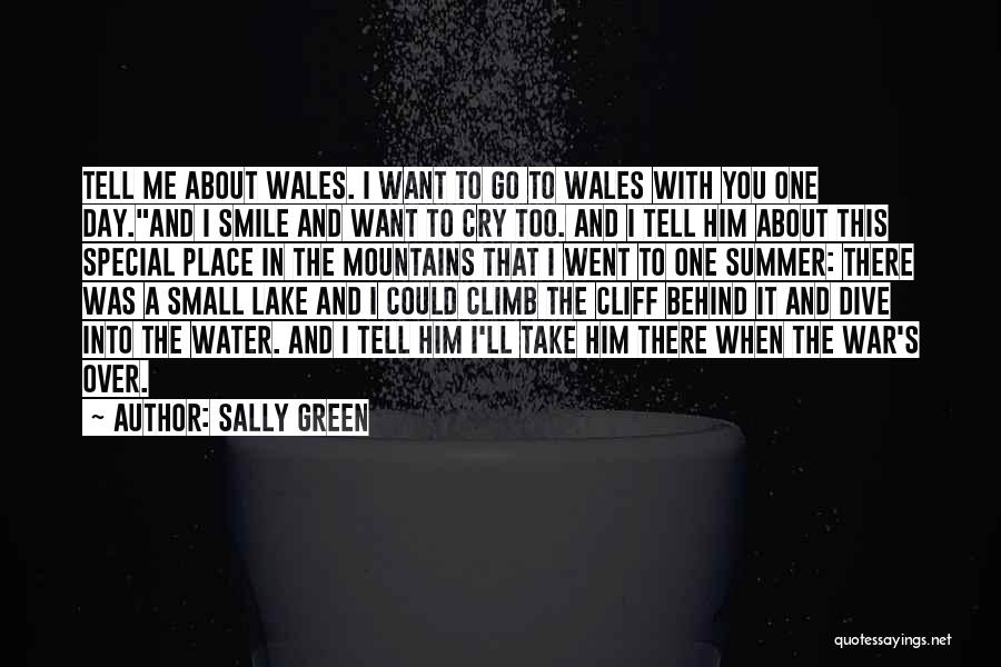 Sally Green Quotes: Tell Me About Wales. I Want To Go To Wales With You One Day.and I Smile And Want To Cry