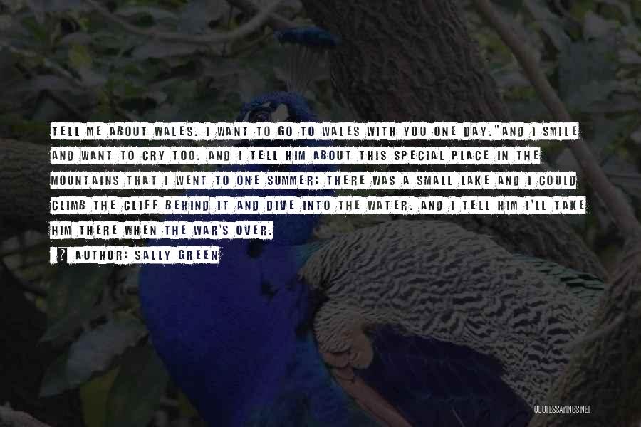 Sally Green Quotes: Tell Me About Wales. I Want To Go To Wales With You One Day.and I Smile And Want To Cry
