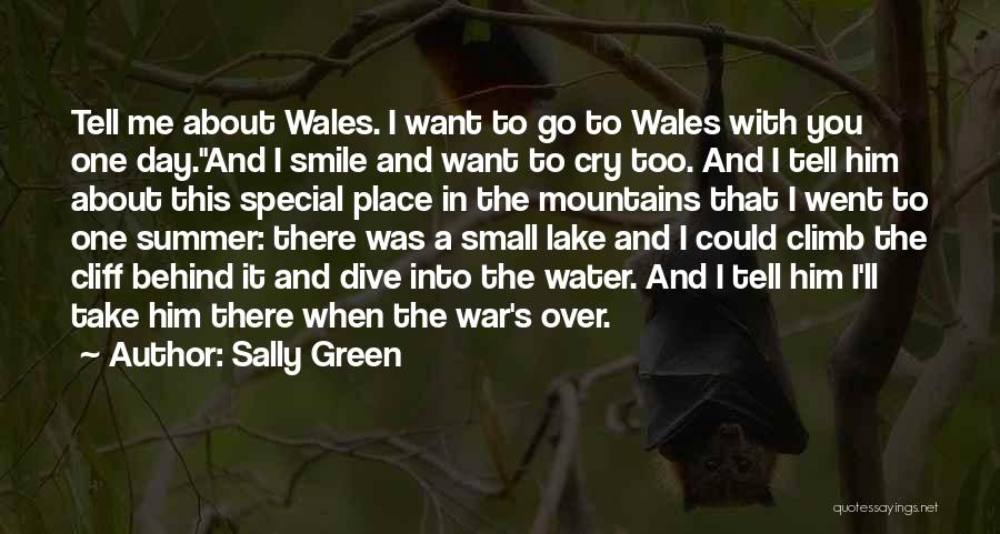 Sally Green Quotes: Tell Me About Wales. I Want To Go To Wales With You One Day.and I Smile And Want To Cry