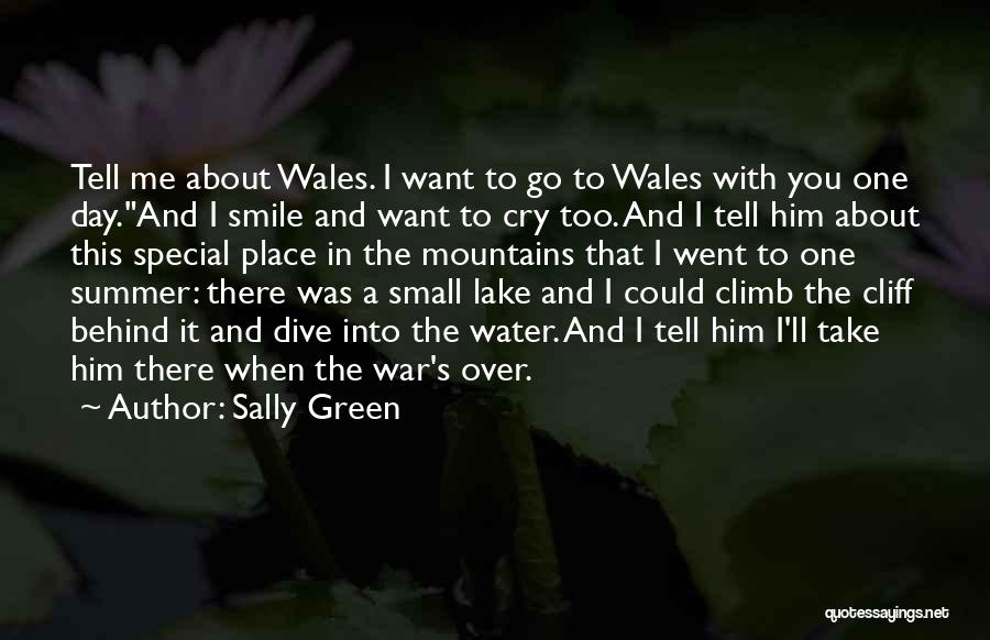 Sally Green Quotes: Tell Me About Wales. I Want To Go To Wales With You One Day.and I Smile And Want To Cry