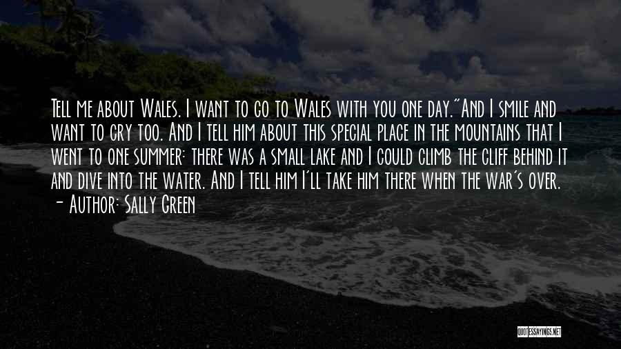 Sally Green Quotes: Tell Me About Wales. I Want To Go To Wales With You One Day.and I Smile And Want To Cry