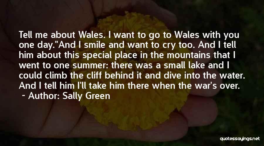 Sally Green Quotes: Tell Me About Wales. I Want To Go To Wales With You One Day.and I Smile And Want To Cry