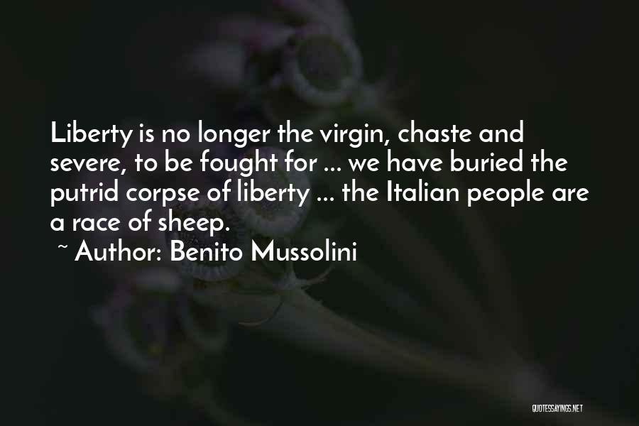 Benito Mussolini Quotes: Liberty Is No Longer The Virgin, Chaste And Severe, To Be Fought For ... We Have Buried The Putrid Corpse