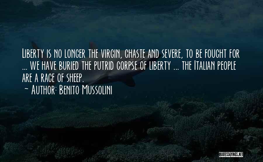 Benito Mussolini Quotes: Liberty Is No Longer The Virgin, Chaste And Severe, To Be Fought For ... We Have Buried The Putrid Corpse