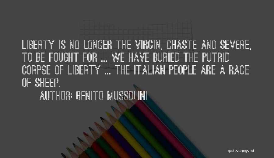 Benito Mussolini Quotes: Liberty Is No Longer The Virgin, Chaste And Severe, To Be Fought For ... We Have Buried The Putrid Corpse