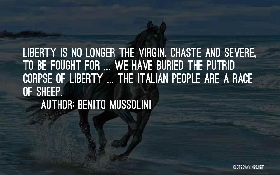 Benito Mussolini Quotes: Liberty Is No Longer The Virgin, Chaste And Severe, To Be Fought For ... We Have Buried The Putrid Corpse