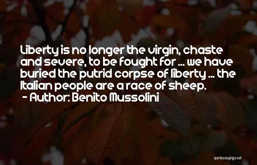 Benito Mussolini Quotes: Liberty Is No Longer The Virgin, Chaste And Severe, To Be Fought For ... We Have Buried The Putrid Corpse