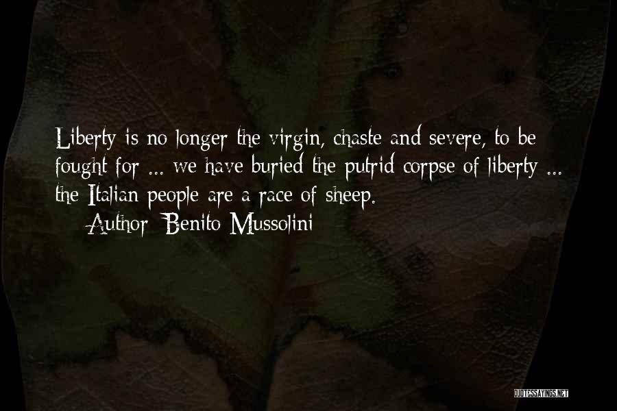 Benito Mussolini Quotes: Liberty Is No Longer The Virgin, Chaste And Severe, To Be Fought For ... We Have Buried The Putrid Corpse