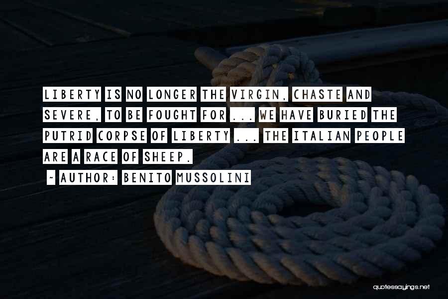 Benito Mussolini Quotes: Liberty Is No Longer The Virgin, Chaste And Severe, To Be Fought For ... We Have Buried The Putrid Corpse