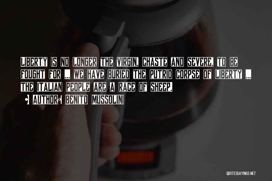 Benito Mussolini Quotes: Liberty Is No Longer The Virgin, Chaste And Severe, To Be Fought For ... We Have Buried The Putrid Corpse