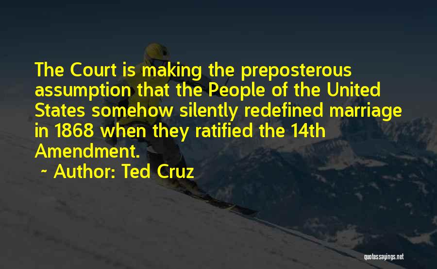 Ted Cruz Quotes: The Court Is Making The Preposterous Assumption That The People Of The United States Somehow Silently Redefined Marriage In 1868