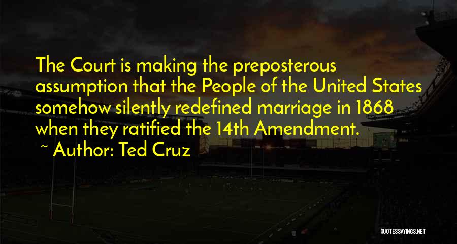 Ted Cruz Quotes: The Court Is Making The Preposterous Assumption That The People Of The United States Somehow Silently Redefined Marriage In 1868