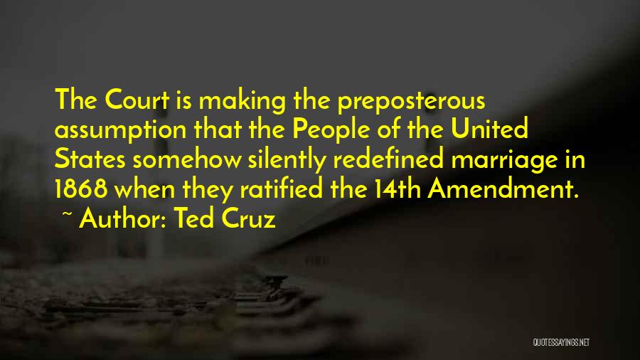 Ted Cruz Quotes: The Court Is Making The Preposterous Assumption That The People Of The United States Somehow Silently Redefined Marriage In 1868