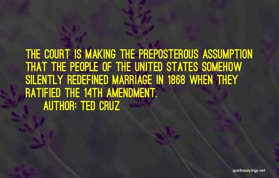Ted Cruz Quotes: The Court Is Making The Preposterous Assumption That The People Of The United States Somehow Silently Redefined Marriage In 1868