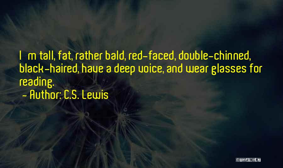 C.S. Lewis Quotes: I'm Tall, Fat, Rather Bald, Red-faced, Double-chinned, Black-haired, Have A Deep Voice, And Wear Glasses For Reading.