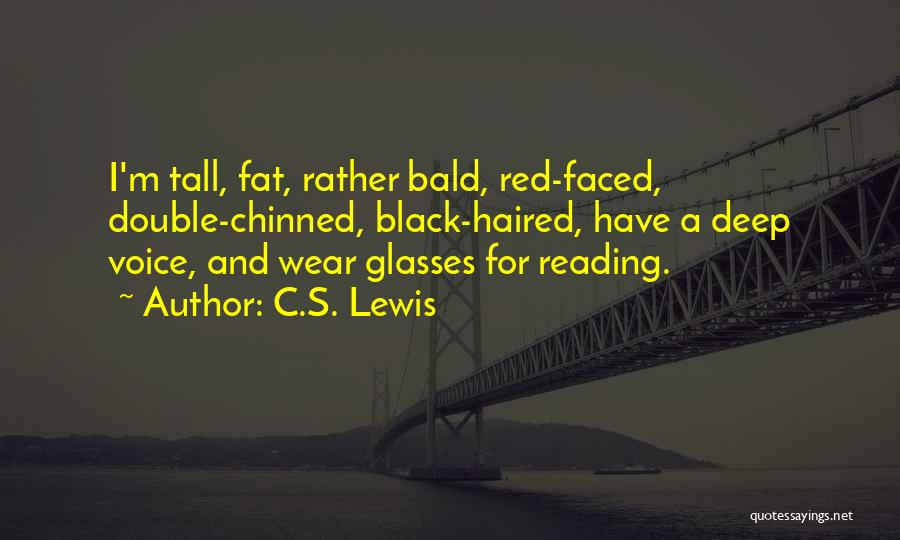 C.S. Lewis Quotes: I'm Tall, Fat, Rather Bald, Red-faced, Double-chinned, Black-haired, Have A Deep Voice, And Wear Glasses For Reading.