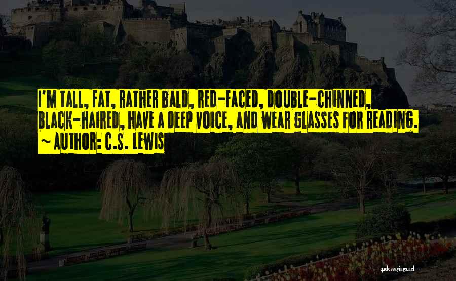 C.S. Lewis Quotes: I'm Tall, Fat, Rather Bald, Red-faced, Double-chinned, Black-haired, Have A Deep Voice, And Wear Glasses For Reading.