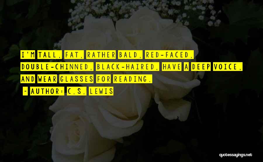 C.S. Lewis Quotes: I'm Tall, Fat, Rather Bald, Red-faced, Double-chinned, Black-haired, Have A Deep Voice, And Wear Glasses For Reading.