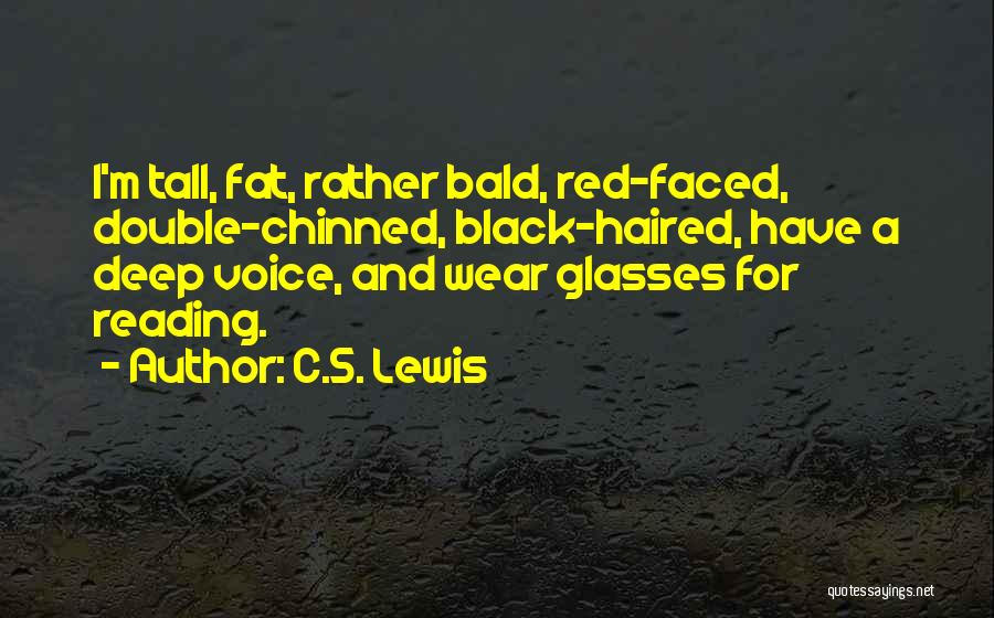 C.S. Lewis Quotes: I'm Tall, Fat, Rather Bald, Red-faced, Double-chinned, Black-haired, Have A Deep Voice, And Wear Glasses For Reading.