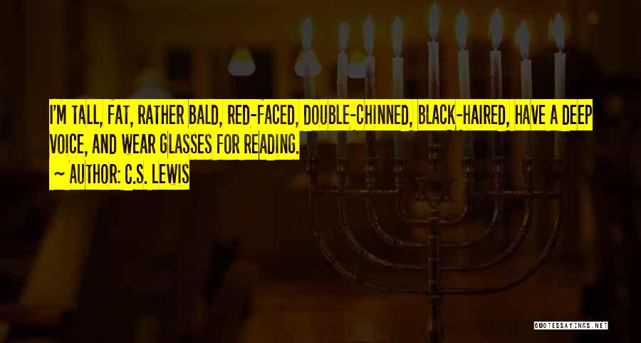 C.S. Lewis Quotes: I'm Tall, Fat, Rather Bald, Red-faced, Double-chinned, Black-haired, Have A Deep Voice, And Wear Glasses For Reading.