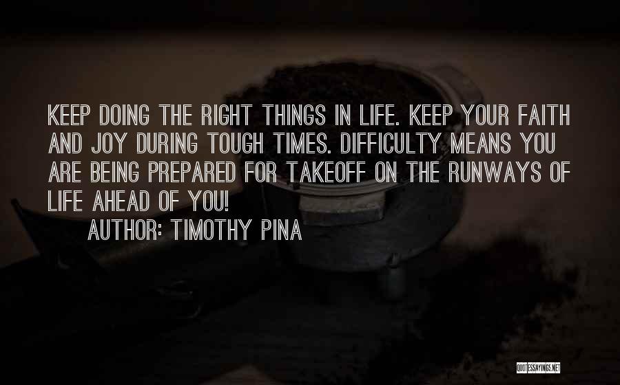 Timothy Pina Quotes: Keep Doing The Right Things In Life. Keep Your Faith And Joy During Tough Times. Difficulty Means You Are Being