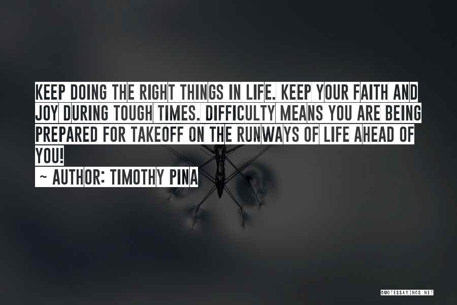 Timothy Pina Quotes: Keep Doing The Right Things In Life. Keep Your Faith And Joy During Tough Times. Difficulty Means You Are Being