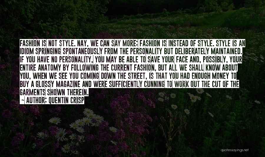 Quentin Crisp Quotes: Fashion Is Not Style. Nay, We Can Say More: Fashion Is Instead Of Style. Style Is An Idiom Springing Spontaneously