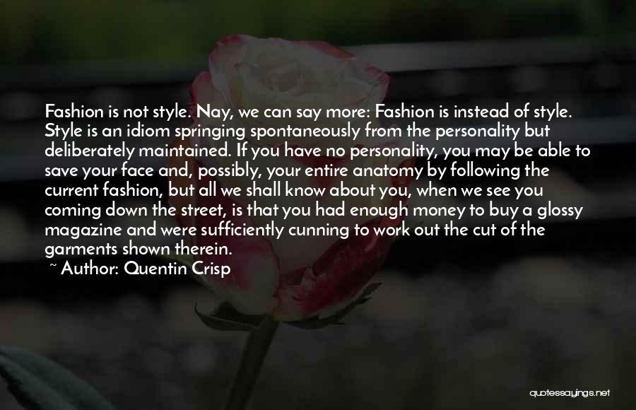 Quentin Crisp Quotes: Fashion Is Not Style. Nay, We Can Say More: Fashion Is Instead Of Style. Style Is An Idiom Springing Spontaneously